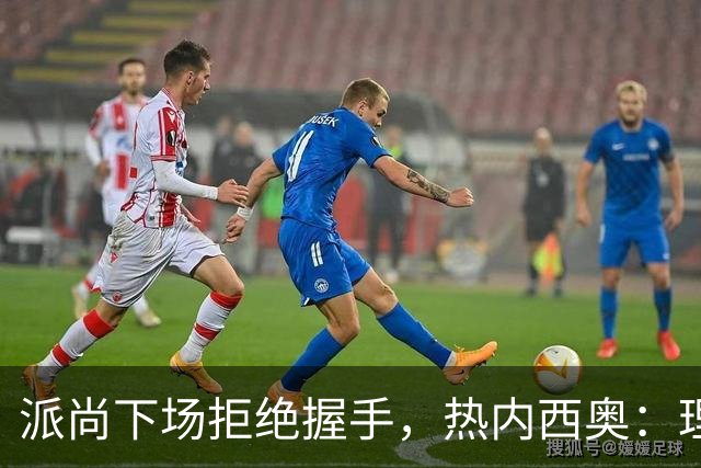 派尚下场拒绝握手，热内西奥：理解他的失望，他需要找回信心