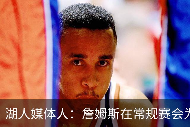 湖人媒体人：詹姆斯在常规赛会为了保存体力而在防守端划水很正常