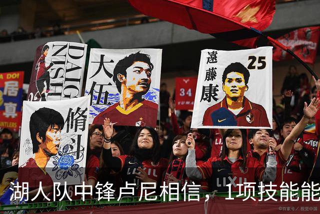 湖人队中锋卢尼相信，1项技能能让他更好帮助队友东契奇和里夫斯