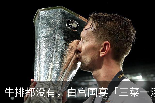 牛排都没有，白宫国宴「三菜一汤」的用意