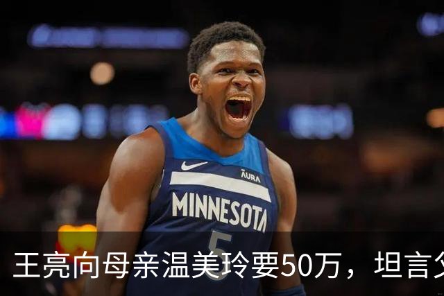 王亮向母亲温美玲要50万，坦言父亲已有家庭，媳妇强势往娘家拿钱