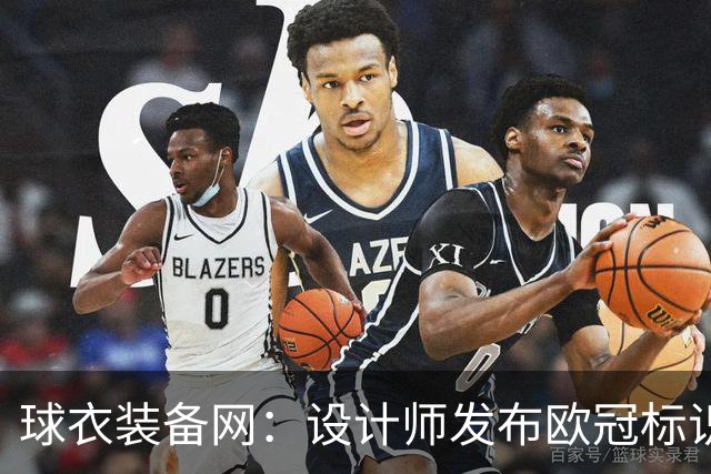 球衣装备网：设计师发布欧冠标识概念图，探索耐克接手后的视觉风格