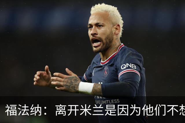 福法纳：离开米兰是因为他们不想要我了；巴萨很强但我不害怕
