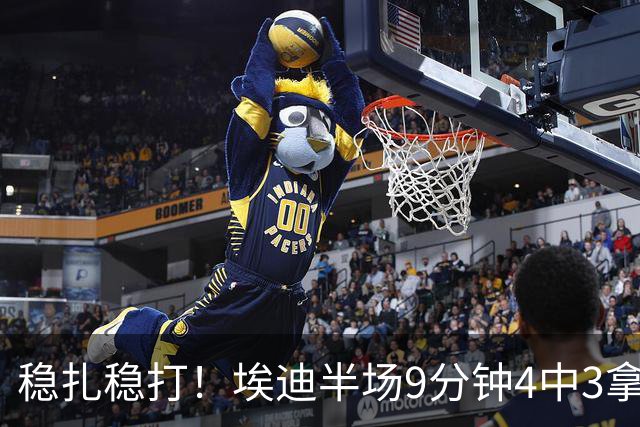 稳扎稳打！埃迪半场9分钟4中3拿6分7板 正负值+9