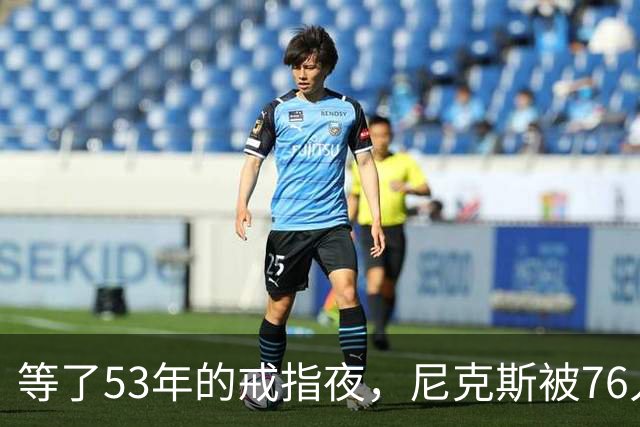 等了53年的戒指夜，尼克斯被76人106比100搅了局