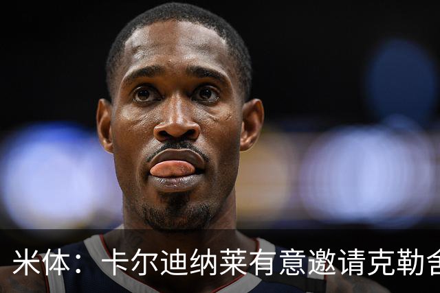 米体：卡尔迪纳莱有意邀请克勒舍出任俱乐部新的足球总监