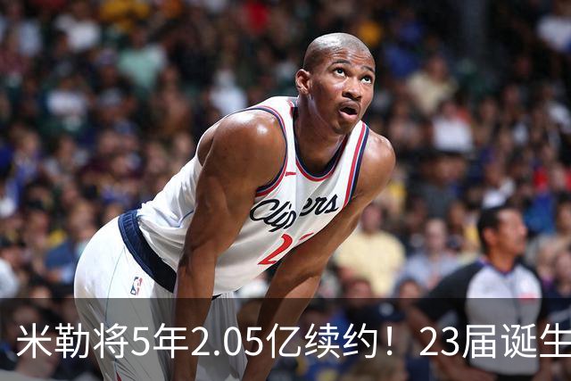 米勒将5年2.05亿续约！23届诞生5个亿元先生：谁性价比最高？