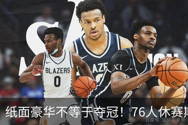 纸面豪华不等于夺冠！76人休赛期疯狂补强，名记点出多重隐患
