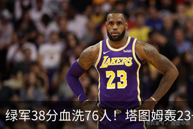 绿军38分血洗76人！塔图姆轰23+5，埃奇库姆19分尽力，马克西太铁