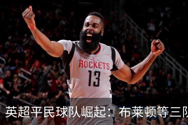 英超平民球队崛起：布莱顿等三队化身豪门克星，靠的是什么？