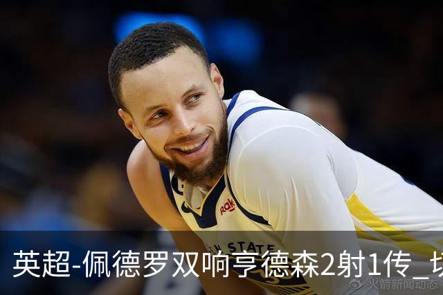 英超-佩德罗双响亨德森2射1传 切尔西5-1胜伯恩茅斯