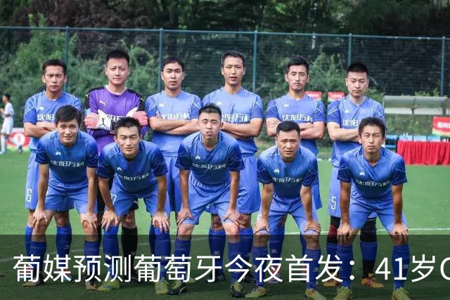 葡媒预测葡萄牙今夜首发：41岁C罗领衔！菲利克斯 坎塞洛 B费先发