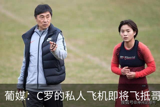 葡媒：C罗的私人飞机即将飞抵哥本哈根，并计划返回马德里