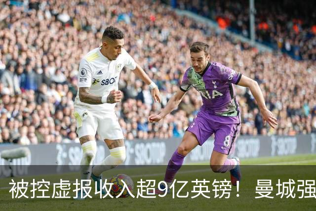 被控虚报收入超9亿英镑！曼城强硬回应 英国文体大臣：蓝月亮或被逐出英超
