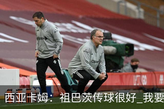 西亚卡姆：祖巴茨传球很好 我要多空切配合他 我们正在熟悉彼此
