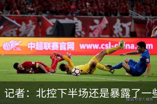 记者：北控下半场还是暴露了一些问题 他们阵容容错率相当不错