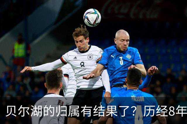 贝尔湖的归属有结果了？历经8年艰苦谈判，我国能拿回多少面积？