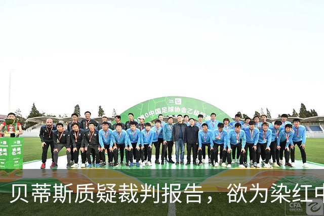 贝蒂斯质疑裁判报告，欲为染红中场减罚