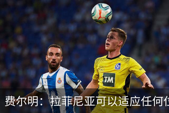 费尔明：拉菲尼亚可以适应任何位置，我们给他传球他就能进球
