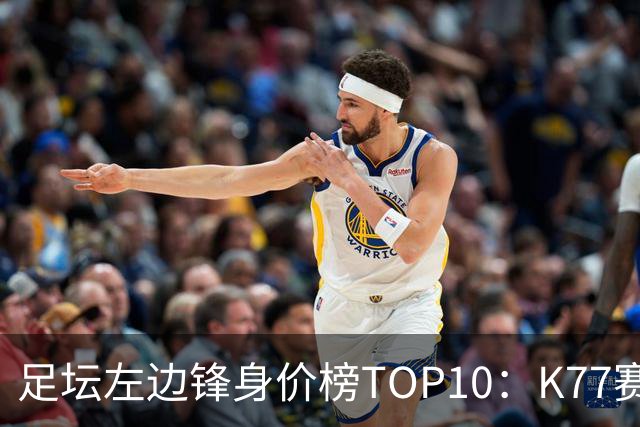足坛左边锋身价榜TOP10：K77赛季报销，利物浦占3席