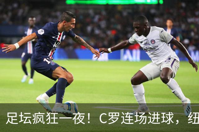 足坛疯狂一夜！C罗连场进球，纽卡爆冷惨败，莱万特极限绝平