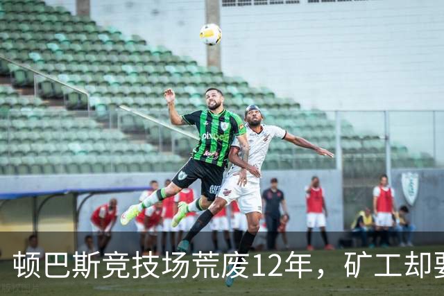 顿巴斯竞技场荒废12年，矿工却要在切尔西主场踢欧冠