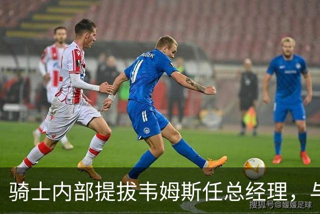 骑士内部提拔韦姆斯任总经理，与詹姆斯有阿克伦渊源