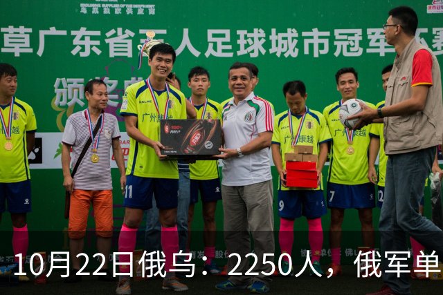 10月22日俄乌：2250人，俄军单日损失创开战以来最高
