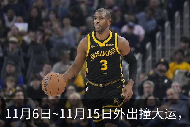11月6日~11月15日外出撞大运，求财发大财，咸鱼翻身变土豪的生肖