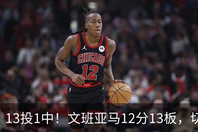13投1中！文班亚马12分13板，切特14分赢下内线对话