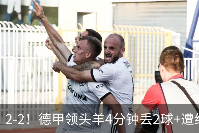 2-2！德甲领头羊4分钟丢2球+遭绝平 无缘5连胜 5大联赛仅剩2队全胜
