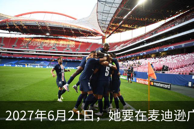 2027年6月21日，她要在麦迪逊广场花园开唱了