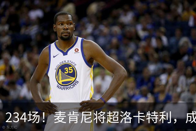 234场！麦肯尼将超洛卡特利，成尤文现役出场王
