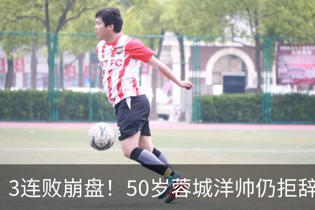 3连败崩盘！50岁蓉城洋帅仍拒辞职：赛季后再说 现在放弃就真完了