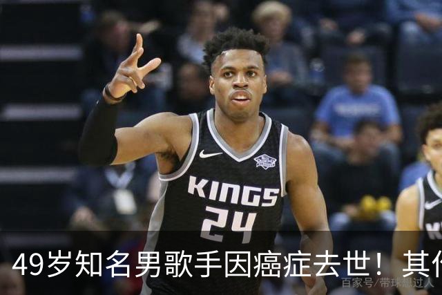 49岁知名男歌手因癌症去世！其作品红极一时，是不少人的童年回忆