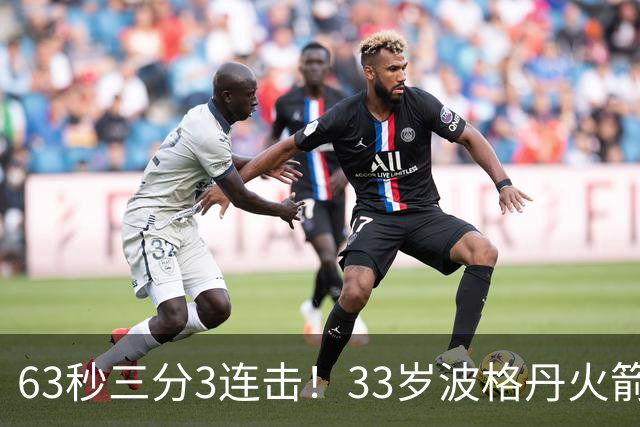 63秒三分3连击！33岁波格丹火箭焕发新生？休媒：重返老鹰巅峰时期