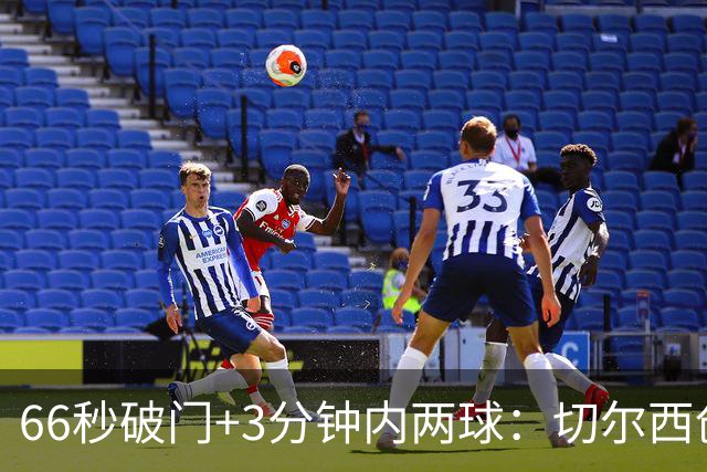 66秒破门+3分钟内两球：切尔西创队史英超最快2比0