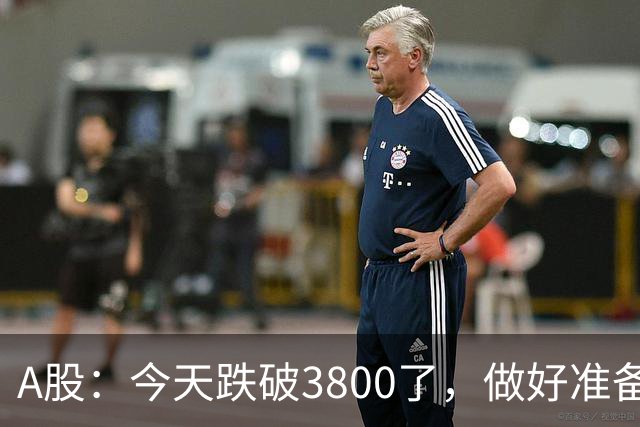 A股：今天跌破3800了，做好准备，明天周二行情提前分析