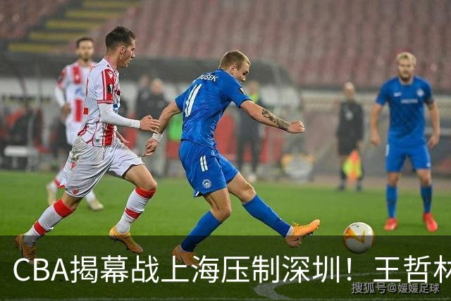 CBA揭幕战上海压制深圳！王哲林古德温无解，拉塞尔首秀成水货