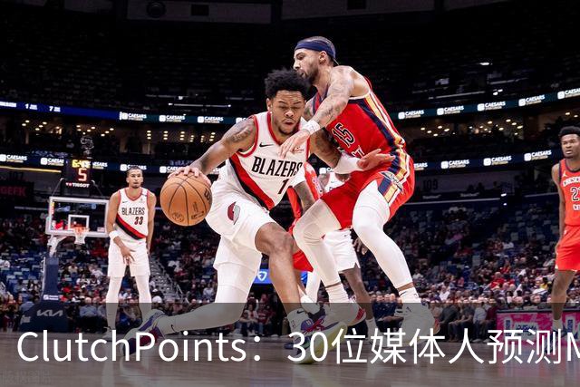 ClutchPoints：30位媒体人预测MVP 文班14票第1 东契奇7票第2