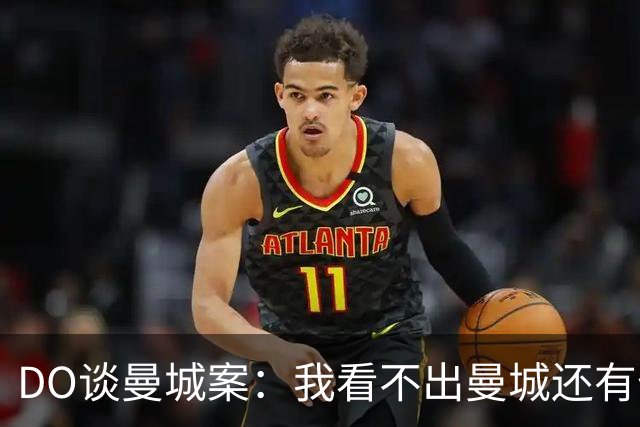 DO谈曼城案：我看不出曼城还有什么可能留在英超