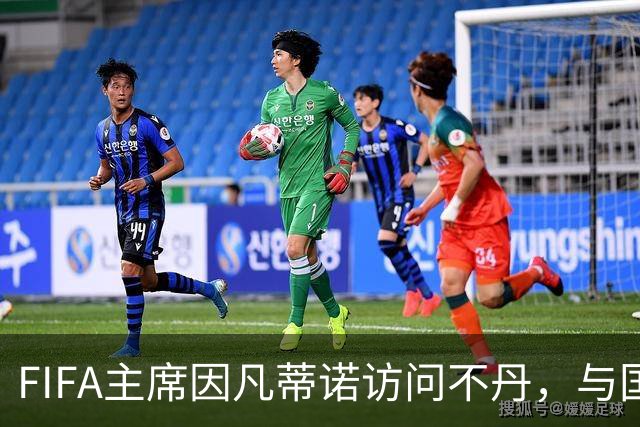 FIFA主席因凡蒂诺访问不丹，与国王一对一会晤并考察足球发展