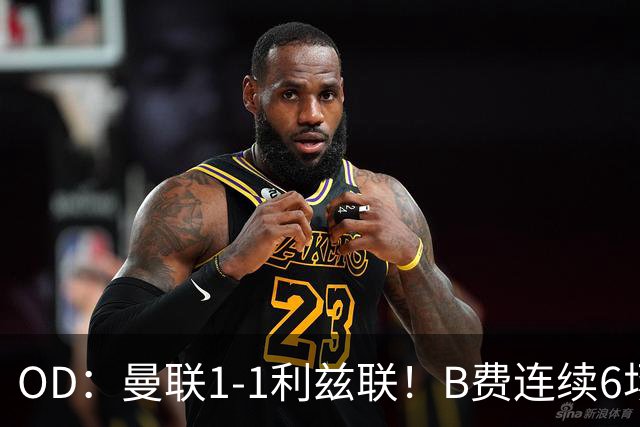 OD：曼联1-1利兹联！B费连续6场颗粒无收，队长陷入低迷