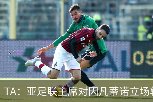 TA：亚足联主席对因凡蒂诺立场转变，提议FIFA从内部推动改革