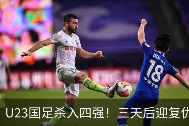 U23国足杀入四强！三天后迎复仇之战，亚运会交手五战全败，李昊泪洒赛场