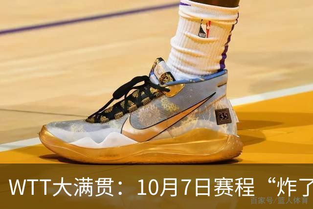 WTT大满贯：10月7日赛程“炸了”！孙颖莎大杀四方，中日大战打响
